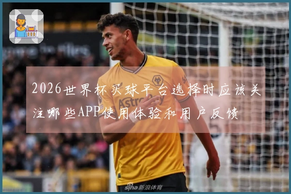 2026世界杯买球平台选择时应该关注哪些APP使用体验和用户反馈