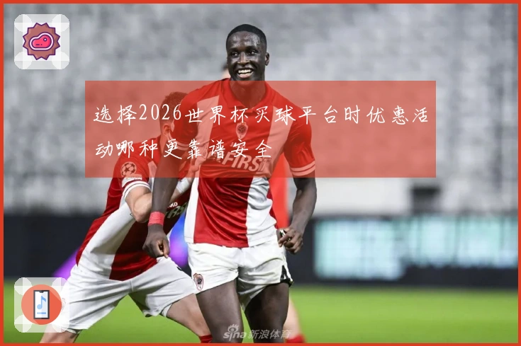 选择2026世界杯买球平台时优惠活动哪种更靠谱安全