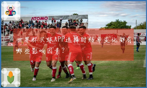 世界杯买球APP选择时赔率变化都有哪些影响因素？