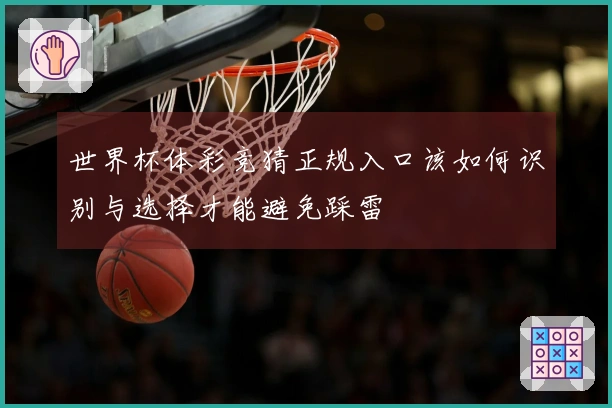 世界杯体彩竞猜正规入口该如何识别与选择才能避免踩雷